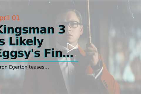 Kingsman 3 Is Likely Eggsy's Final Movie, Teases Taron Egerton