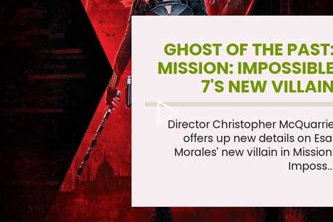 Ghost Of The Past: Mission: Impossible 7's New Villain Teased By Director